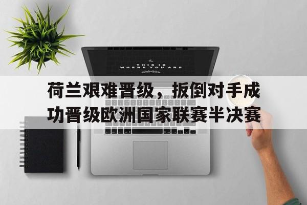 九游官网官方入口-欧国联半决赛荷兰vs英格兰