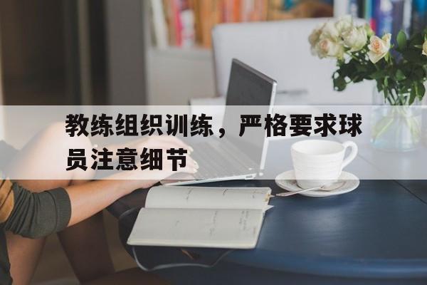 九游娱乐-教练要求每个球员在训练时都要注意技巧用英语怎么说
