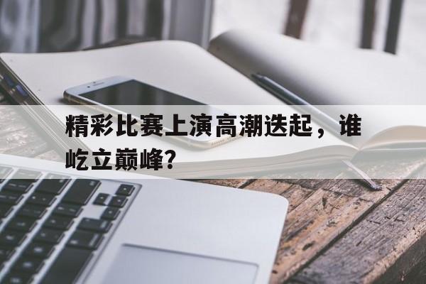 九游官方网站-形容比赛高潮的成语