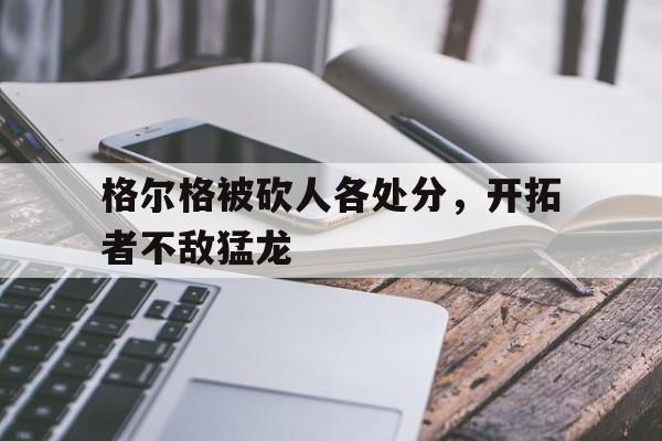 九游娱乐-敖日格勒蛋被踢碎现在怎么样了